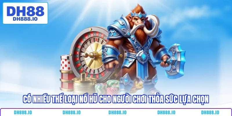 Có nhiều thể loại nổ hũ cho người chơi thỏa sức lựa chọn