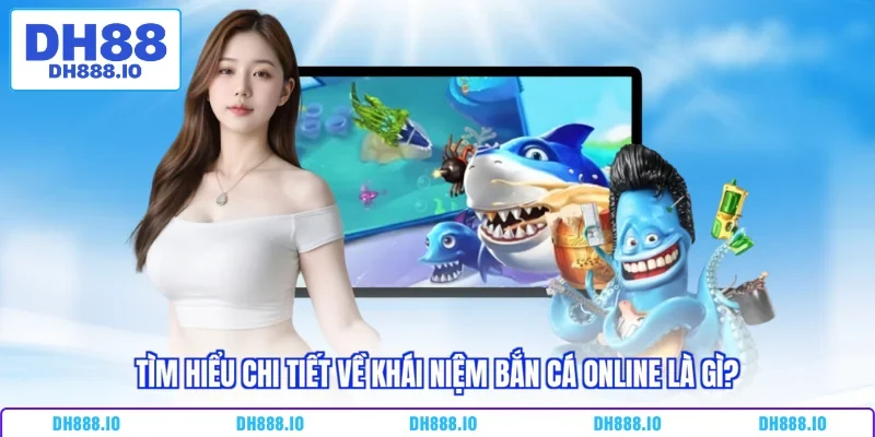 Tìm hiểu chi tiết về khái niệm bắn cá online là gì?